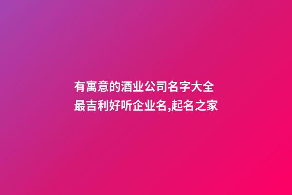 有寓意的酒业公司名字大全 最吉利好听企业名,起名之家